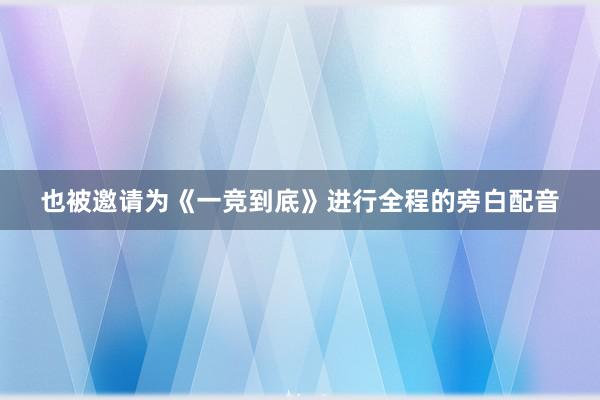 也被邀请为《一竞到底》进行全程的旁白配音