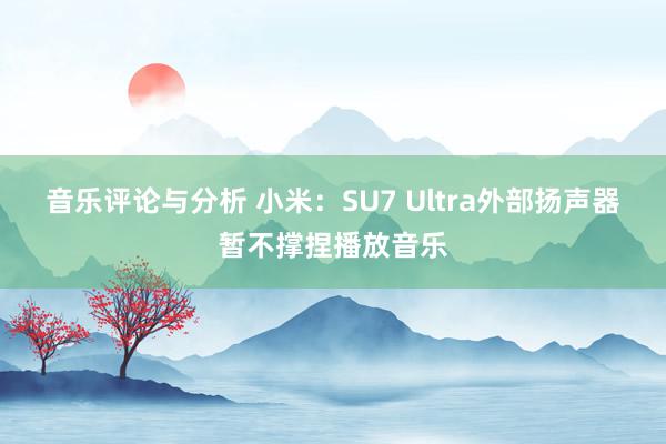 音乐评论与分析 小米：SU7 Ultra外部扬声器暂不撑捏播放音乐