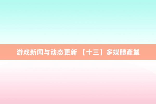 游戏新闻与动态更新 【十三】多媒體產業