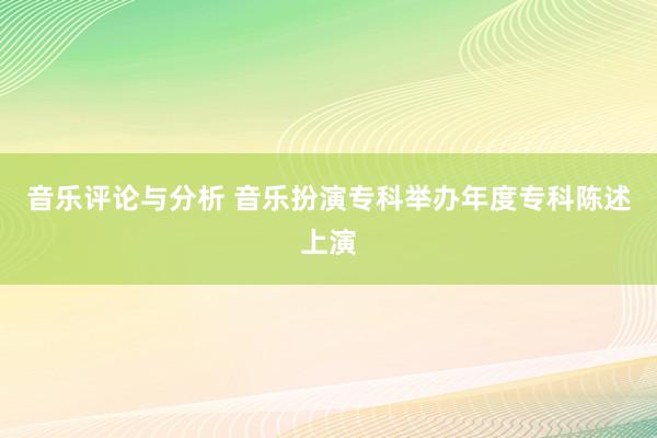 音乐评论与分析 音乐扮演专科举办年度专科陈述上演