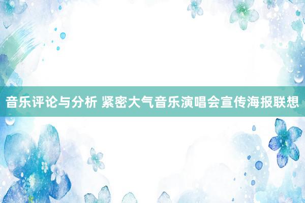 音乐评论与分析 紧密大气音乐演唱会宣传海报联想