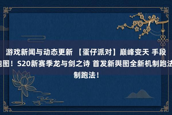 游戏新闻与动态更新 【蛋仔派对】巅峰变天 手段跑图！S20新赛季龙与剑之诗 首发新舆图全新机制跑法！