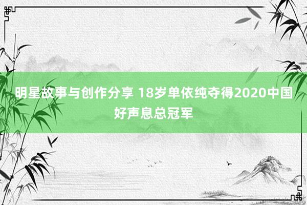 明星故事与创作分享 18岁单依纯夺得2020中国好声息总冠军