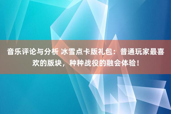 音乐评论与分析 冰雪点卡版礼包：普通玩家最喜欢的版块，种种战役的融会体验！