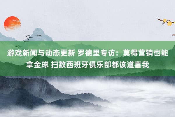 游戏新闻与动态更新 罗德里专访：莫得营销也能拿金球 扫数西班牙俱乐部都该道喜我