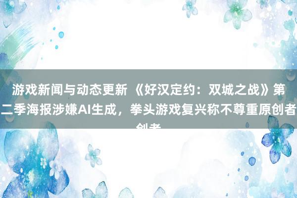 游戏新闻与动态更新 《好汉定约：双城之战》第二季海报涉嫌AI生成，拳头游戏复兴称不尊重原创者