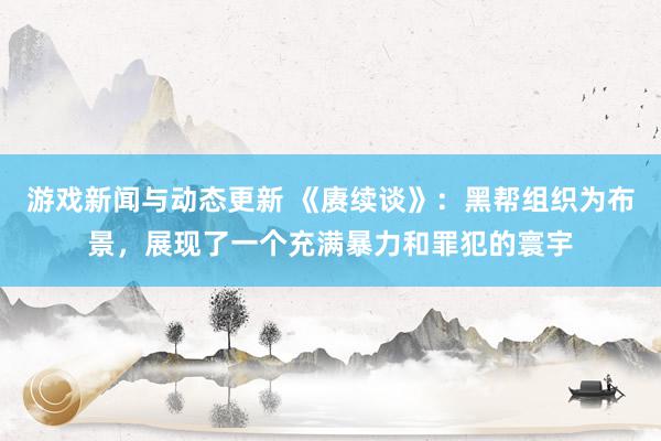 游戏新闻与动态更新 《赓续谈》：黑帮组织为布景，展现了一个充满暴力和罪犯的寰宇