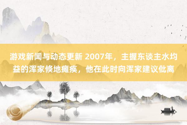 游戏新闻与动态更新 2007年，主握东谈主水均益的浑家倏地瘫痪，他在此时向浑家建议仳离