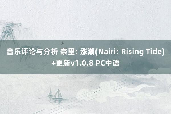 音乐评论与分析 奈里: 涨潮(Nairi: Rising Tide)+更新v1.0.8 PC中语