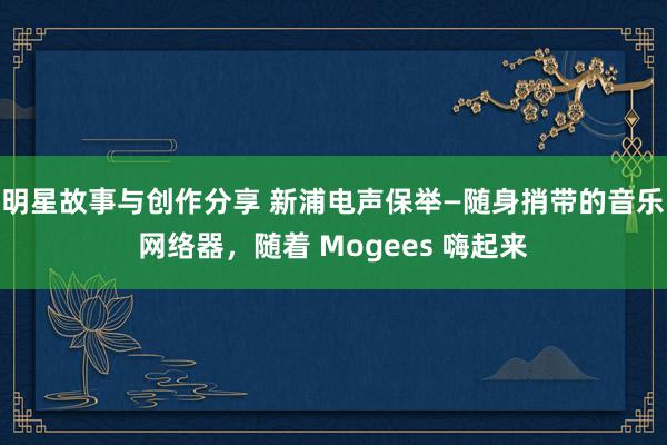 明星故事与创作分享 新浦电声保举—随身捎带的音乐网络器，随着 Mogees 嗨起来