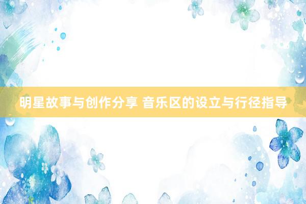 明星故事与创作分享 音乐区的设立与行径指导