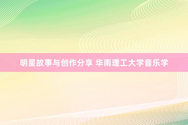 明星故事与创作分享 华南理工大学音乐学