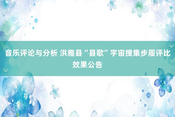 音乐评论与分析 洪雅县“县歌”宇宙搜集步履评比效果公告