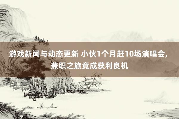 游戏新闻与动态更新 小伙1个月赶10场演唱会, 兼职之旅竟成获利良机