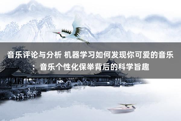 音乐评论与分析 机器学习如何发现你可爱的音乐：音乐个性化保举背后的科学旨趣