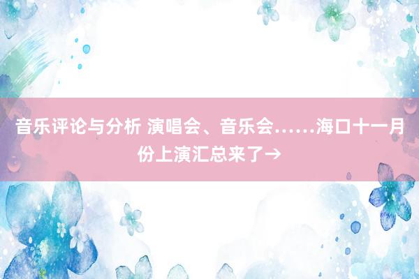 音乐评论与分析 演唱会、音乐会……海口十一月份上演汇总来了→