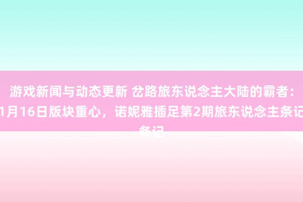 游戏新闻与动态更新 岔路旅东说念主大陆的霸者：1月16日版块重心，诺妮雅插足第2期旅东说念主条记