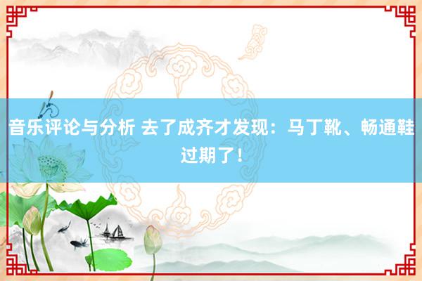 音乐评论与分析 去了成齐才发现：马丁靴、畅通鞋过期了！