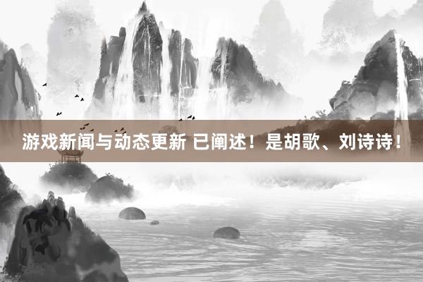 游戏新闻与动态更新 已阐述！是胡歌、刘诗诗！