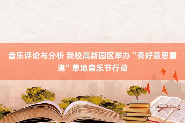 音乐评论与分析 我校高新园区举办“秀好意思重逢”草地音乐节行动