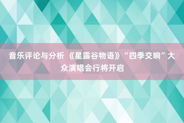 音乐评论与分析 《星露谷物语》“四季交响”大众演唱会行将开启