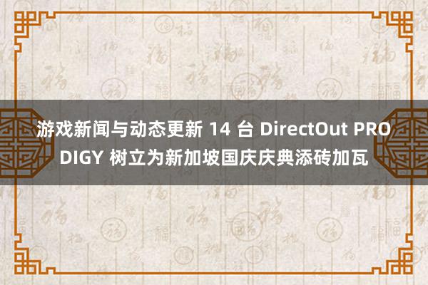 游戏新闻与动态更新 14 台 DirectOut PRODIGY 树立为新加坡国庆庆典添砖加瓦