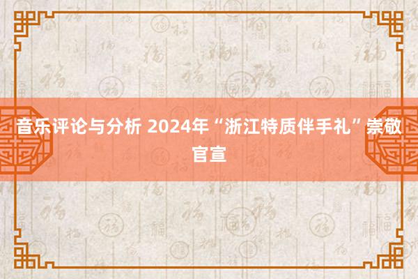 音乐评论与分析 2024年“浙江特质伴手礼”崇敬官宣