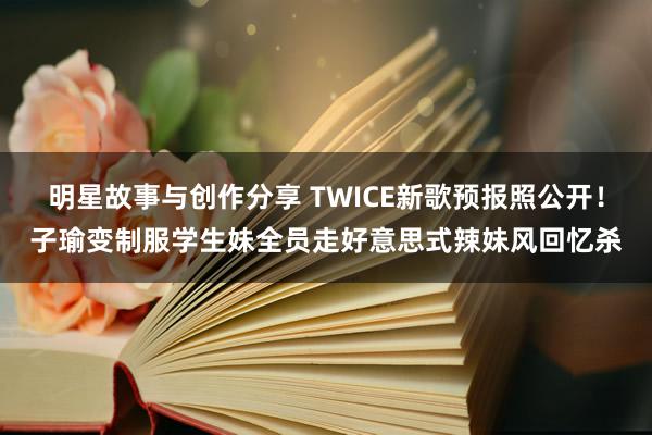 明星故事与创作分享 TWICE新歌预报照公开！子瑜变制服学生妹　全员走好意思式辣妹风回忆杀