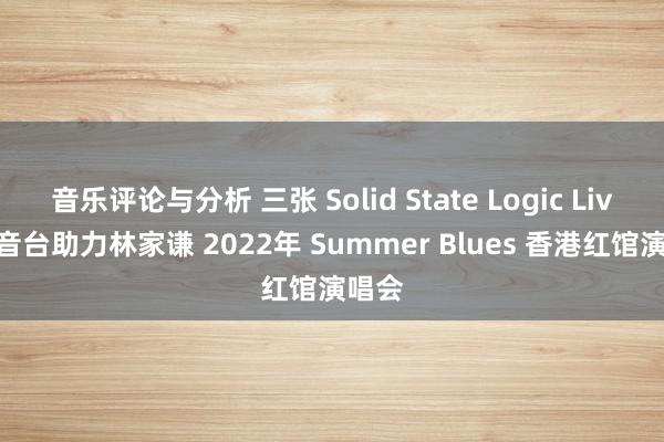 音乐评论与分析 三张 Solid State Logic Live 调音台助力林家谦 2022年 Summer Blues 香港红馆演唱会