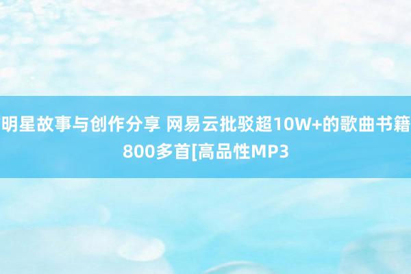 明星故事与创作分享 网易云批驳超10W+的歌曲书籍800多首[高品性MP3