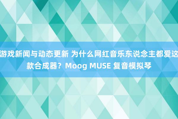 游戏新闻与动态更新 为什么网红音乐东说念主都爱这款合成器？Moog MUSE 复音模拟琴