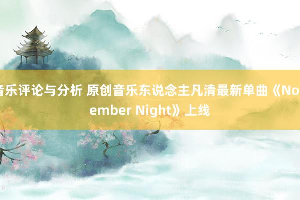 音乐评论与分析 原创音乐东说念主凡清最新单曲《November Night》上线