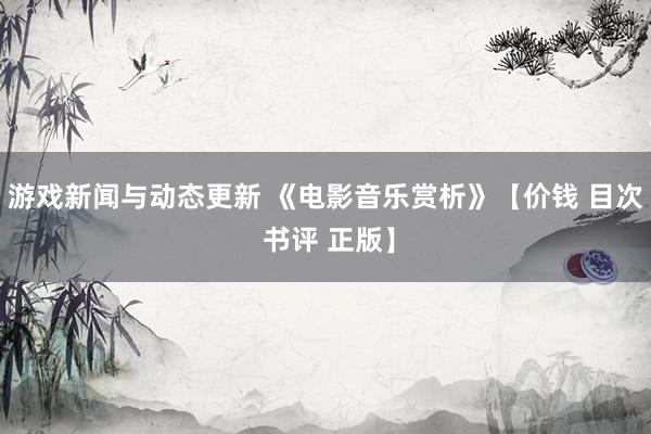 游戏新闻与动态更新 《电影音乐赏析》【价钱 目次 书评 正版】