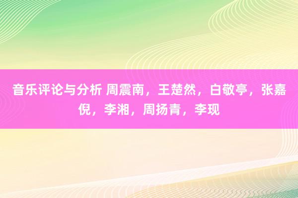 音乐评论与分析 周震南，王楚然，白敬亭，张嘉倪，李湘，周扬青，李现