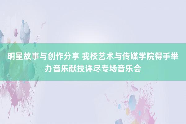 明星故事与创作分享 我校艺术与传媒学院得手举办音乐献技详尽专场音乐会