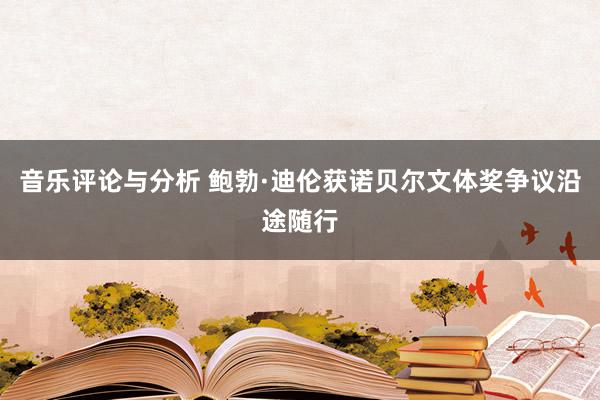 音乐评论与分析 鲍勃·迪伦获诺贝尔文体奖争议沿途随行