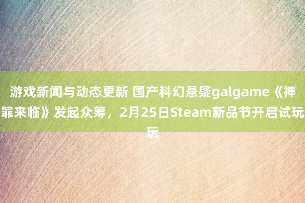 游戏新闻与动态更新 国产科幻悬疑galgame《神罪来临》发起众筹，2月25日Steam新品节开启试玩