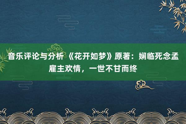 音乐评论与分析 《花开如梦》原著：娴临死念孟雇主欢情，一世不甘而终