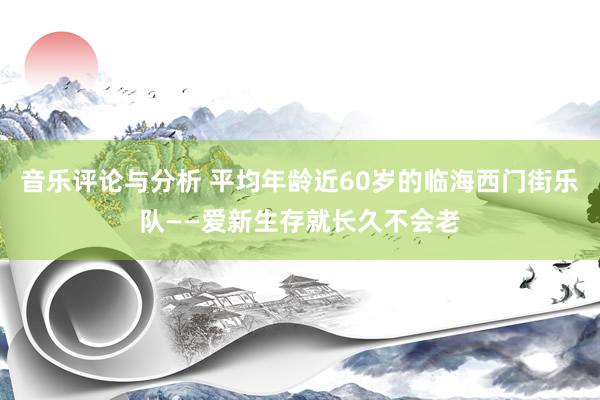 音乐评论与分析 平均年龄近60岁的临海西门街乐队——爱新生存就长久不会老