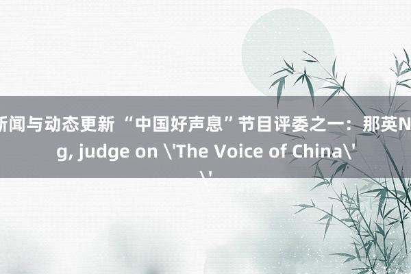 游戏新闻与动态更新 “中国好声息”节目评委之一：那英Na Ying, judge on 'The Voice of China'