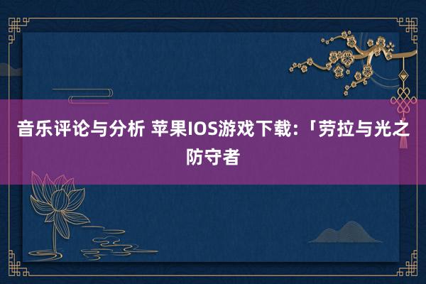 音乐评论与分析 苹果IOS游戏下载:「劳拉与光之防守者