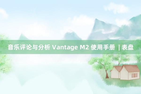 音乐评论与分析 Vantage M2 使用手册  | 表盘