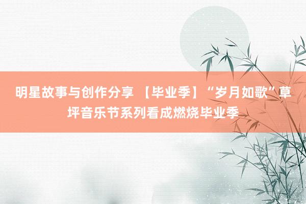 明星故事与创作分享 【毕业季】“岁月如歌”草坪音乐节系列看成燃烧毕业季