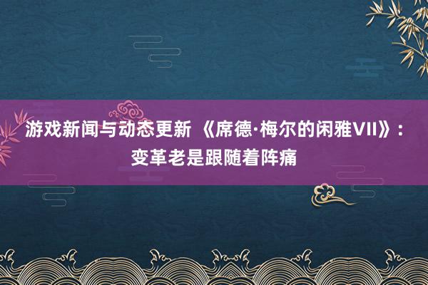 游戏新闻与动态更新 《席德·梅尔的闲雅VII》：变革老是跟随着阵痛