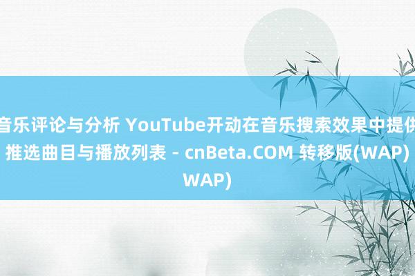 音乐评论与分析 YouTube开动在音乐搜索效果中提供推选曲目与播放列表 - cnBeta.COM 转移版(WAP)