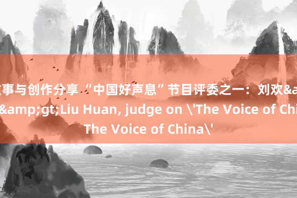 明星故事与创作分享 “中国好声息”节目评委之一：刘欢&lt;br/&gt;Liu Huan, judge on 'The Voice of China'